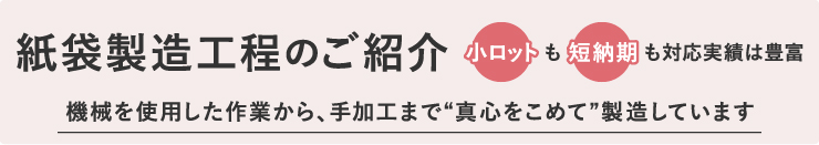 紙袋製造工程のご紹介 機械を使用した作業から、手加工まで“真心をこめて”製造しています。